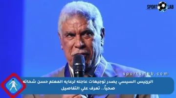 الرئيس السيسي يصدر توجيهات عاجلة لرعاية المعلم حسن شحاتة صحياً.. تعرف على التفاصيل